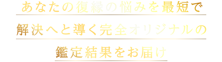 あなたの復縁の悩みを最短で解決へ導く完全オリジナルの鑑定結果をお届け