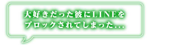 大好きだった彼にLINEをブロックされてしまった...
