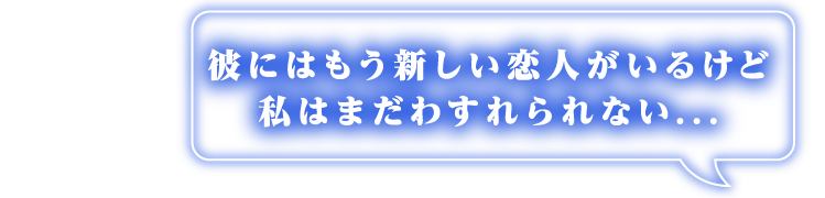 彼にはもう新しい恋人がいるけど私はまだわすれられない...